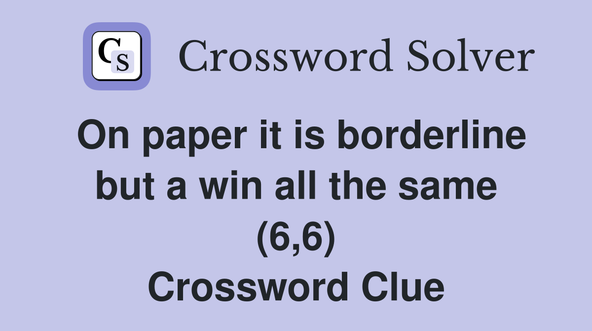 On paper it is borderline but a win all the same (6,6) Crossword Clue
